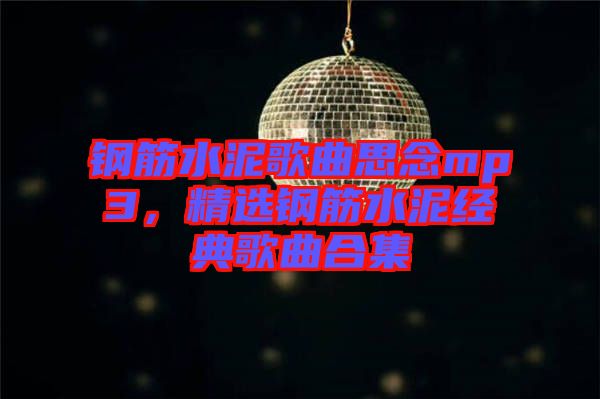 鋼筋水泥歌曲思念mp3，精選鋼筋水泥經(jīng)典歌曲合集