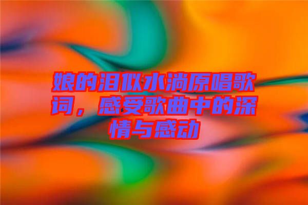 娘的淚似水淌原唱歌詞，感受歌曲中的深情與感動