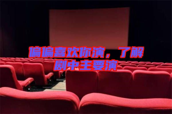 偏偏喜歡你演，了解劇中主要演