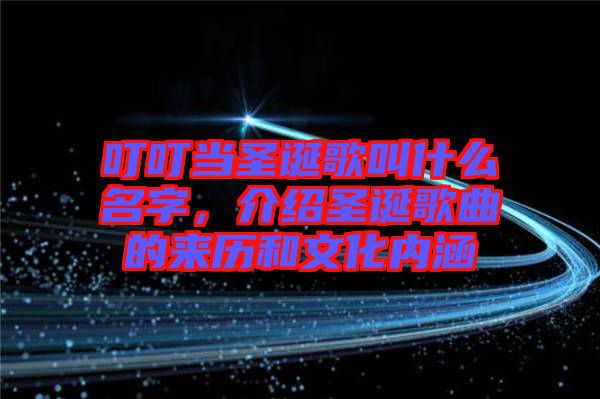 叮叮當(dāng)圣誕歌叫什么名字，介紹圣誕歌曲的來歷和文化內(nèi)涵