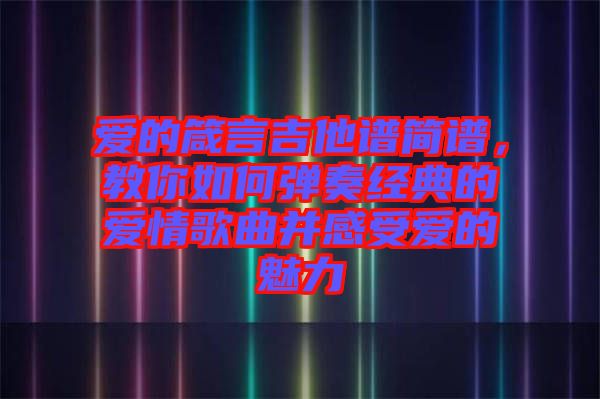 愛的箴言吉他譜簡(jiǎn)譜，教你如何彈奏經(jīng)典的愛情歌曲并感受愛的魅力