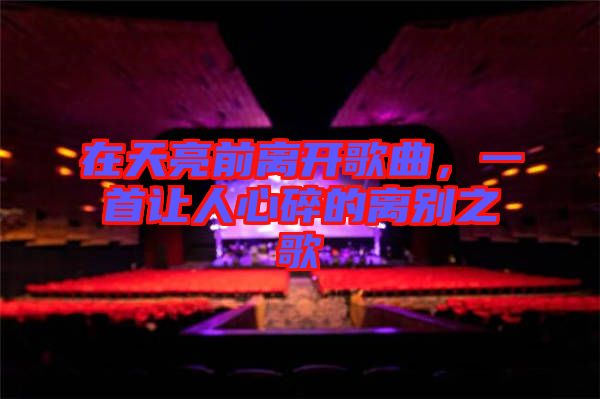 在天亮前離開歌曲，一首讓人心碎的離別之歌