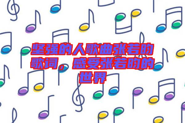 堅強(qiáng)的人歌曲張若昀歌詞，感受張若昀的世界