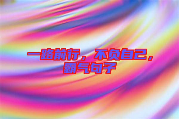 一路前行，不負(fù)自己，霸氣句子