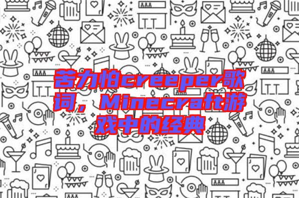 苦力怕creeper歌詞，Minecraft游戲中的經(jīng)典