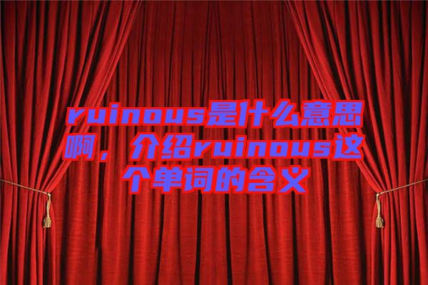 ruinous是什么意思啊，介紹ruinous這個單詞的含義