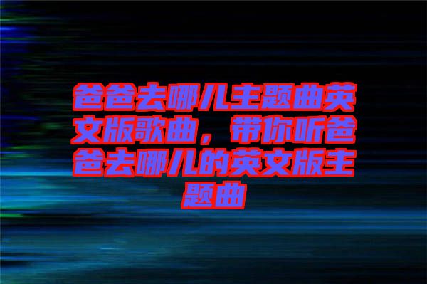 爸爸去哪兒主題曲英文版歌曲，帶你聽爸爸去哪兒的英文版主題曲