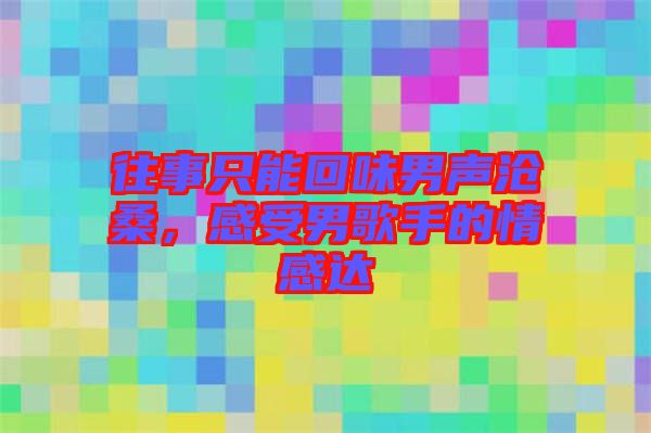 往事只能回味男聲滄桑，感受男歌手的情感達(dá)