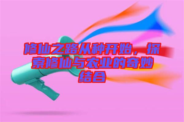 修仙之路從種開始，探索修仙與農(nóng)業(yè)的奇妙結(jié)合