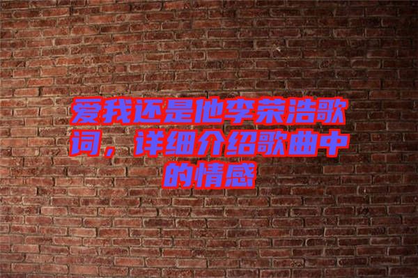 愛我還是他李榮浩歌詞，詳細介紹歌曲中的情感