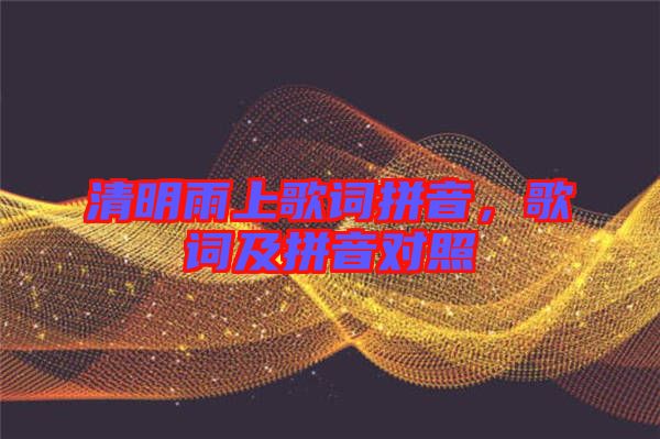 清明雨上歌詞拼音，歌詞及拼音對(duì)照