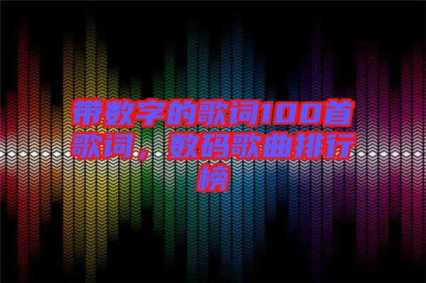 帶數(shù)字的歌詞100首歌詞，數(shù)碼歌曲排行榜