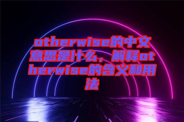 otherwise的中文意思是什么，解釋otherwise的含義和用法