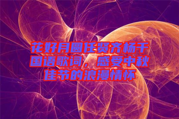 花好月圓任賢齊楊千嬅國語歌詞，感受中秋佳節(jié)的浪漫情懷