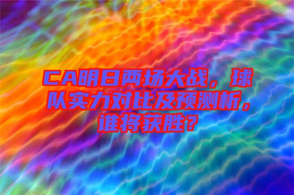 CA明日兩場大戰(zhàn)，球隊實力對比及預測析，誰將獲勝？