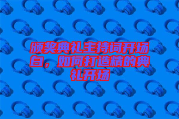 頒獎典禮主持詞開場白，如何打造精的典禮開場