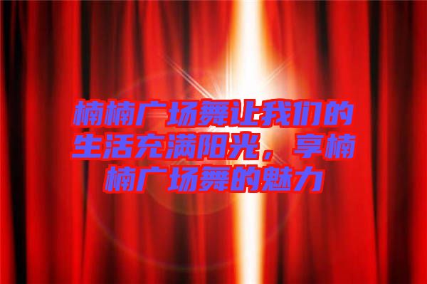 楠楠廣場舞讓我們的生活充滿陽光，享楠楠廣場舞的魅力