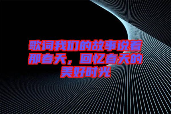 歌詞我們的故事說著那春天，回憶春天的美好時(shí)光