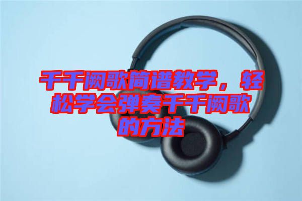 千千闕歌簡(jiǎn)譜教學(xué)，輕松學(xué)會(huì)彈奏千千闕歌的方法