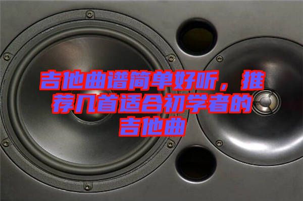 吉他曲譜簡單好聽，推薦幾首適合初學(xué)者的吉他曲