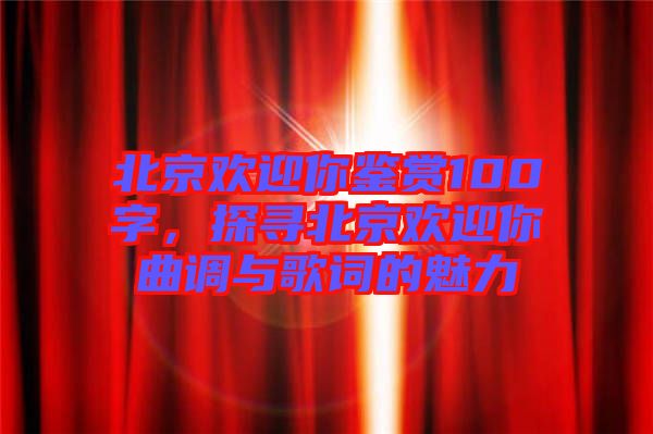 北京歡迎你鑒賞100字，探尋北京歡迎你曲調(diào)與歌詞的魅力