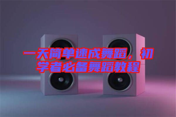 一天簡單速成舞蹈，初學(xué)者必備舞蹈教程