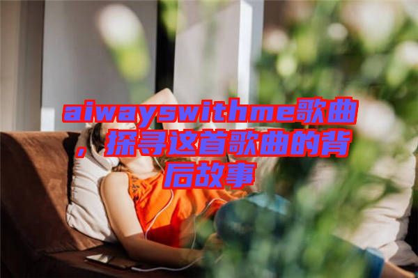 aiwayswithme歌曲，探尋這首歌曲的背后故事