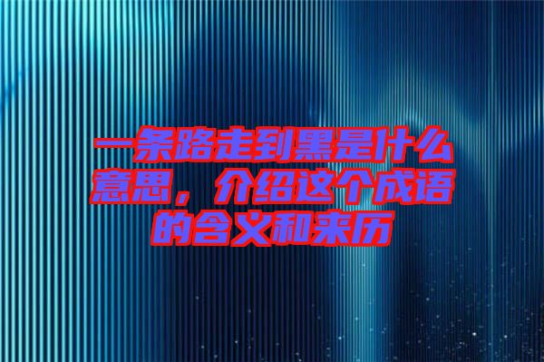 一條路走到黑是什么意思，介紹這個(gè)成語的含義和來歷