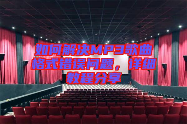 如何解決MP3歌曲格式錯誤問題，詳細(xì)教程分享