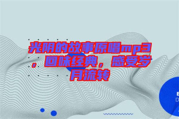 光陰的故事原唱mp3，回味經典，感受歲月流轉