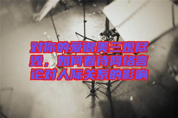 對你的愛很美三觀盡毀，如何看待網(wǎng)絡(luò)言論對人際關(guān)系的影響