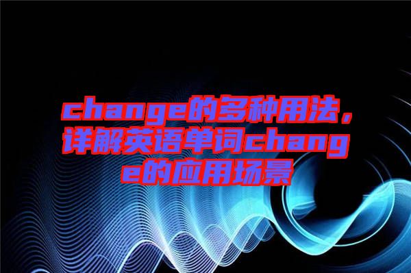 change的多種用法，詳解英語單詞change的應用場景