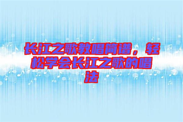 長江之歌教唱簡譜，輕松學會長江之歌的唱法