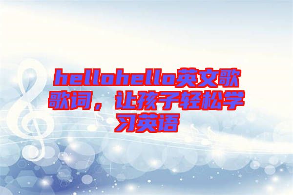 hellohello英文歌歌詞，讓孩子輕松學(xué)習(xí)英語