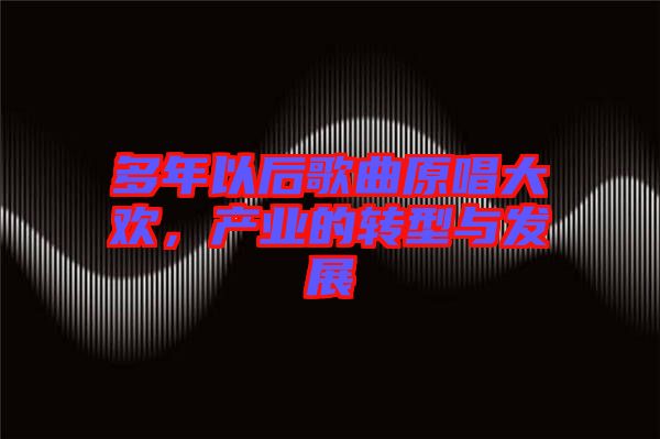 多年以后歌曲原唱大歡，產(chǎn)業(yè)的轉型與發(fā)展