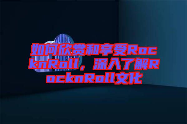 如何欣賞和享受RocknRoll，深入了解RocknRoll文化