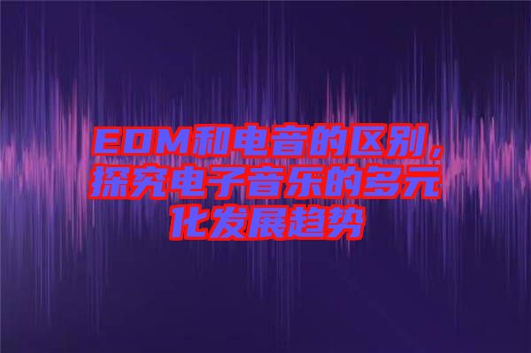 EDM和電音的區(qū)別，探究電子音樂的多元化發(fā)展趨勢