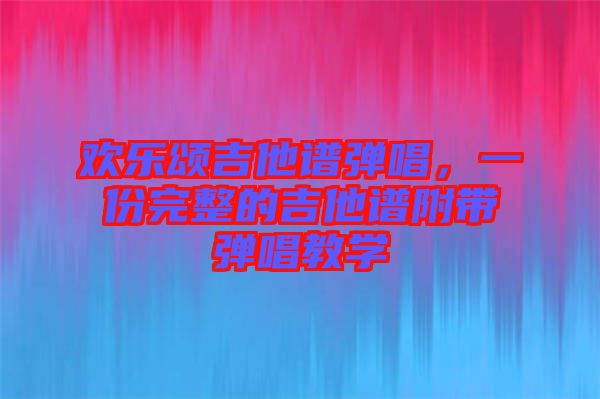 歡樂頌吉他譜彈唱，一份完整的吉他譜附帶彈唱教學(xué)