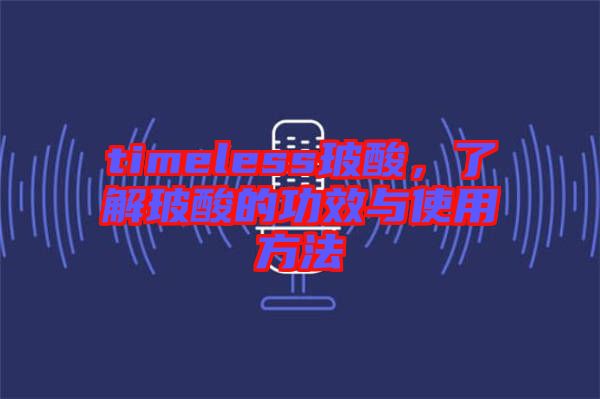 timeless玻酸，了解玻酸的功效與使用方法