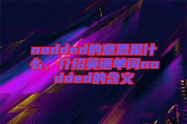 nodded的意思是什么，介紹英語單詞nodded的含義