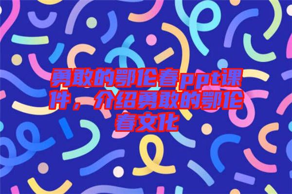 勇敢的鄂倫春ppt課件，介紹勇敢的鄂倫春文化