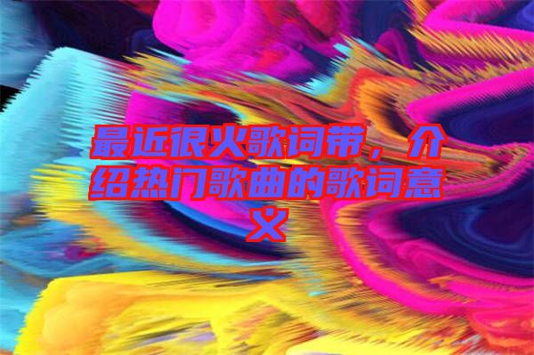 最近很火歌詞帶，介紹熱門歌曲的歌詞意義