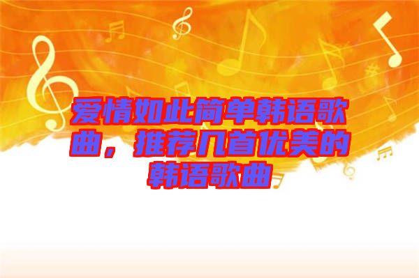 愛情如此簡單韓語歌曲，推薦幾首優(yōu)美的韓語歌曲