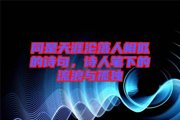 同是天涯淪落人相似的詩句，詩人筆下的流浪與孤獨