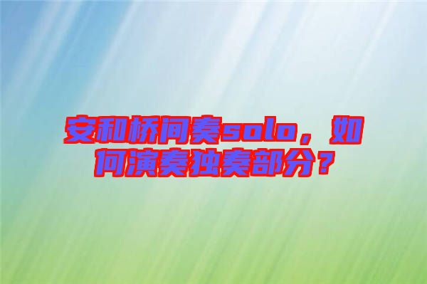 安和橋間奏solo，如何演奏獨奏部分？