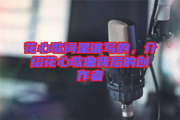 花心歌詞是誰寫的，介紹花心歌曲背后的創(chuàng)作者