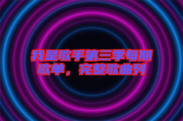 我是歌手第三季每期歌單，完整歌曲列