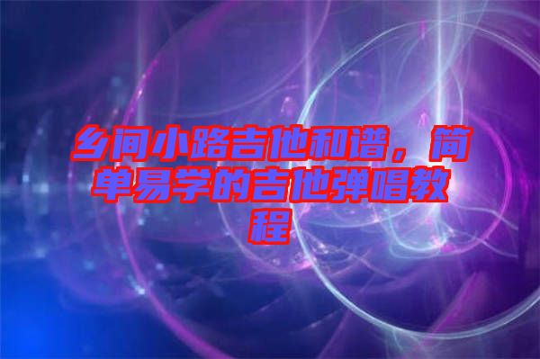 鄉(xiāng)間小路吉他和譜，簡單易學的吉他彈唱教程