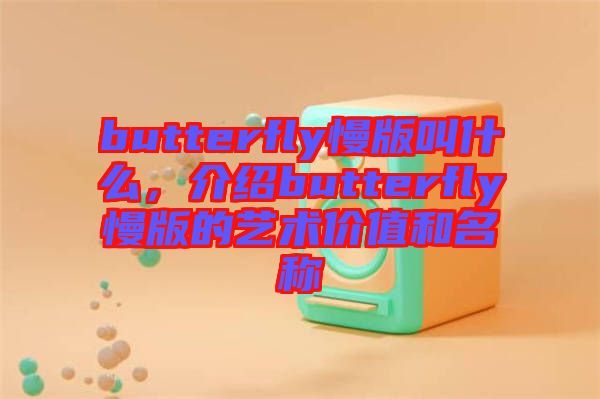 butterfly慢版叫什么，介紹butterfly慢版的藝術(shù)價值和名稱