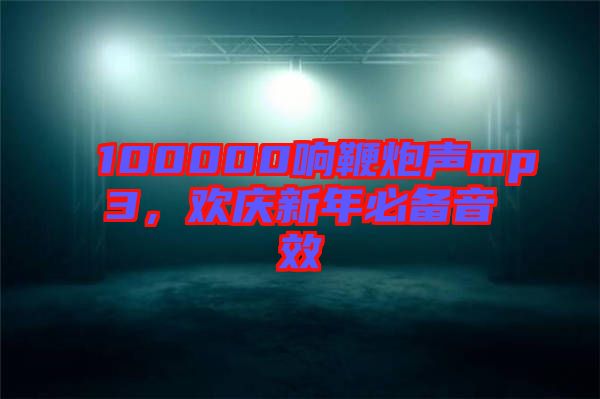 100000響鞭炮聲mp3，歡慶新年必備音效